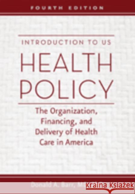 Introduction to US Health Policy: The Organization, Financing, and Delivery of Health Care in America Donald A. Barr 9781421420721 Johns Hopkins University Press