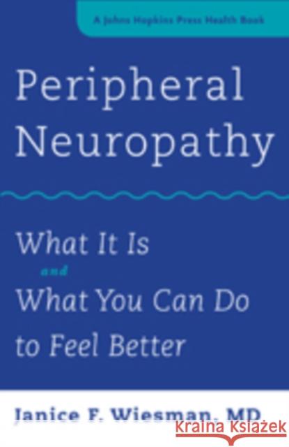 Peripheral Neuropathy: What It Is and What You Can Do to Feel Better Janice F. Wiesman 9781421420844 Johns Hopkins University Press