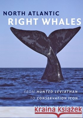 North Atlantic Right Whales: From Hunted Leviathan to Conservation Icon Laist, David W. 9781421420981