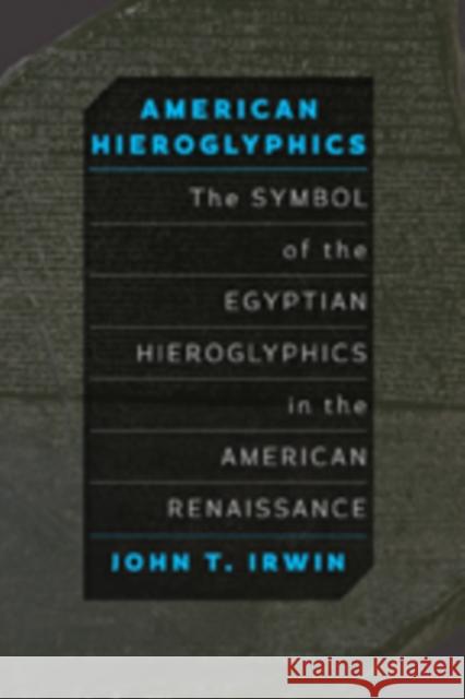 American Hieroglyphics: The Symbol of the Egyptian Hieroglyphics in the American Renaissance John T. Irwin 9781421421155 Johns Hopkins University Press