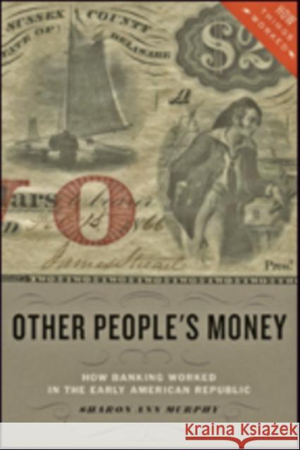 Other People's Money: How Banking Worked in the Early American Republic Murphy, Sharon Ann 9781421421742