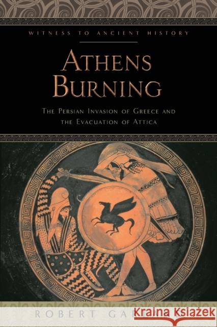 Athens Burning: The Persian Invasion of Greece and the Evacuation of Attica Garland, Robert 9781421421964