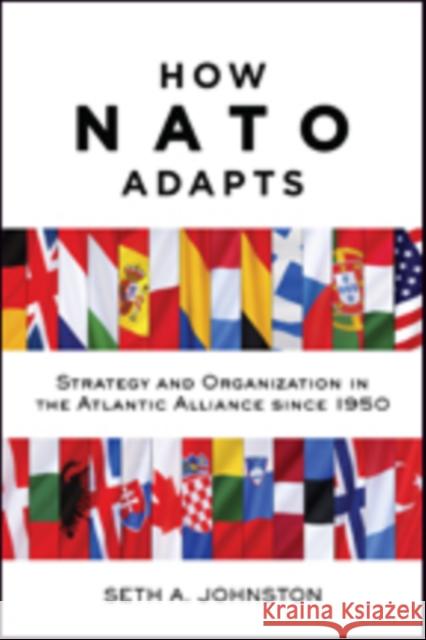 How NATO Adapts: Strategy and Organization in the Atlantic Alliance Since 1950 Seth A. (Assistant Professor of International Relations, U.S. Military Academy, West Point) Johnston 9781421421988