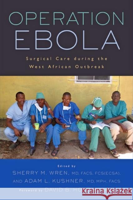 Operation Ebola: Surgical Care During the West African Outbreak Wren, Sherry M.; Kushner, Adam L.; Hoyt, David B. 9781421422121