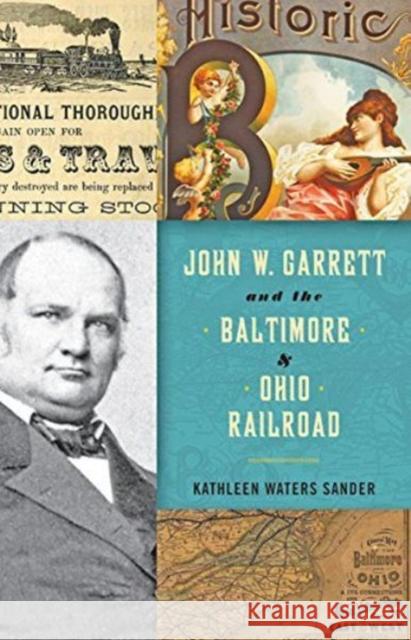 John W. Garrett and the Baltimore and Ohio Railroad Sander, Kathleen Waters 9781421422206