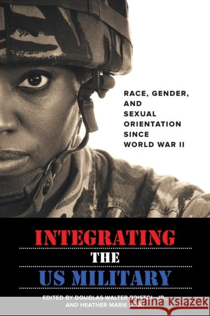 Integrating the US Military: Race, Gender, and Sexual Orientation Since World War II Bristol, Douglas W.; Stur, Heather Marie 9781421422473