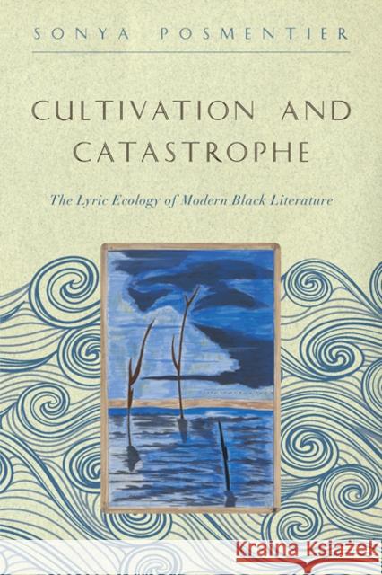 Cultivation and Catastrophe: The Lyric Ecology of Modern Black Literature Posmentier, Sonya 9781421422657 John Wiley & Sons