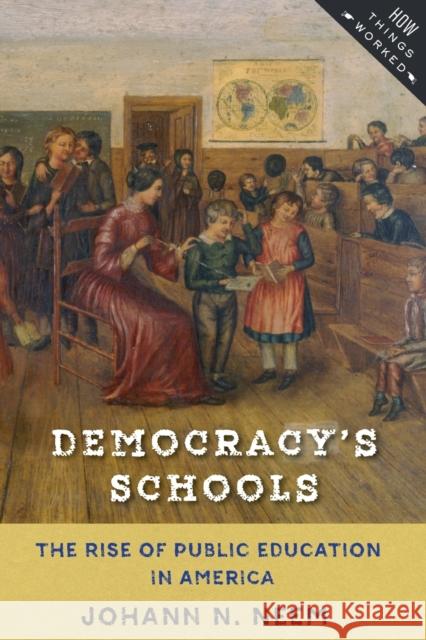 Democracy's Schools: The Rise of Public Education in America Neem, Johann N. 9781421423210