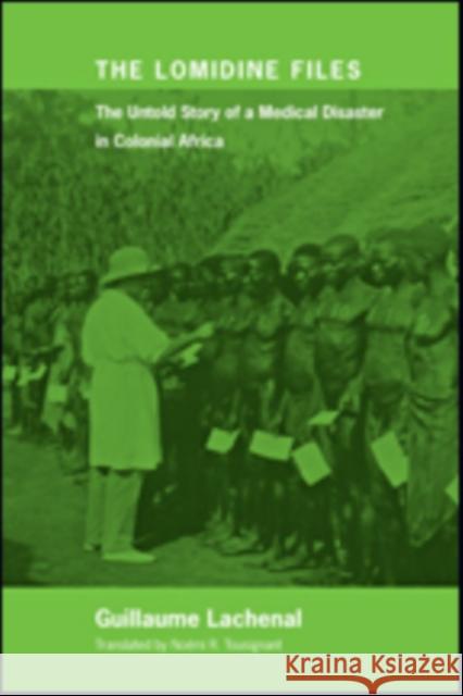 The Lomidine Files: The Untold Story of a Medical Disaster in Colonial Africa Lachenal, Guillaume; Tousignant, Noémi R. 9781421423234