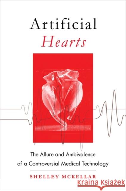Artificial Hearts: The Allure and Ambivalence of a Controversial Medical Technology Mckellar, Shelley 9781421423555