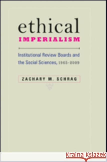 Ethical Imperialism: Institutional Review Boards and the Social Sciences, 1965-2009 Schrag, Zachary M. 9781421424026