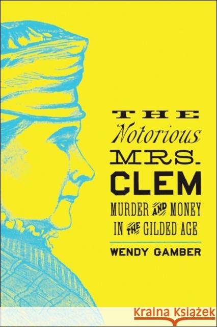 The Notorious Mrs. Clem: Murder and Money in the Gilded Age Gamber, Wendy 9781421424279