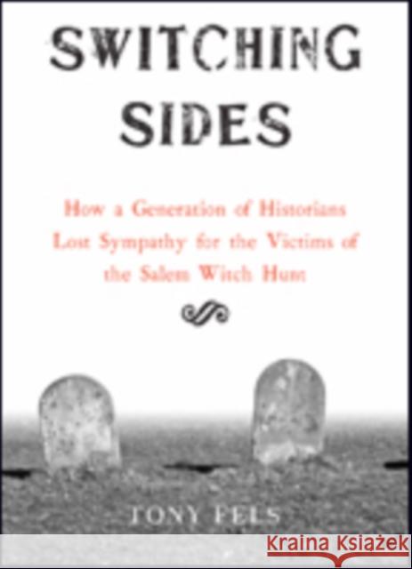 Switching Sides: How a Generation of Historians Lost Sympathy for the Victims of the Salem Witch Hunt Tony Fels 9781421424378 Johns Hopkins University Press
