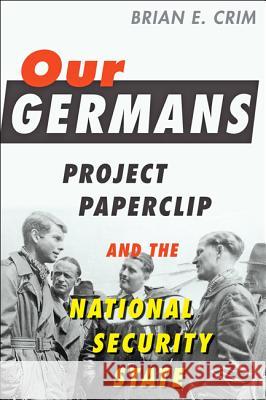 Our Germans: Project Paperclip and the National Security State Crim, Brian E. 9781421424392 Johns Hopkins University Press