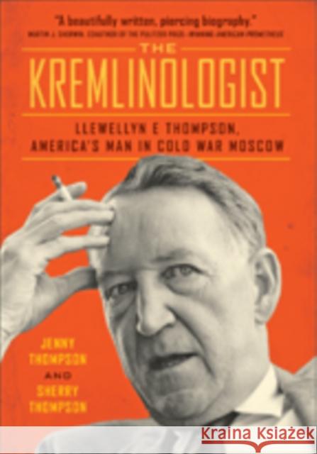 The Kremlinologist: Llewellyn E Thompson, America's Man in Cold War Moscow Sherry Thompson Jenny Thompson 9781421424545