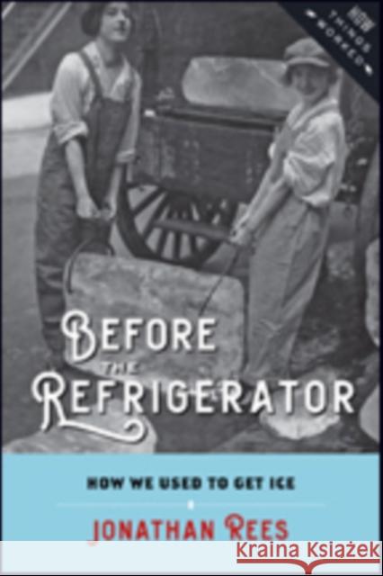 Before the Refrigerator: How We Used to Get Ice Jonathan Rees 9781421424590