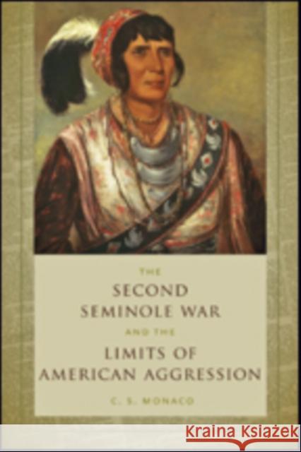 The Second Seminole War and the Limits of American Aggression C. S. Monaco 9781421424811 Johns Hopkins University Press
