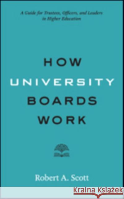 How University Boards Work: A Guide for Trustees, Officers, and Leaders in Higher Education Robert A. Scott 9781421424941