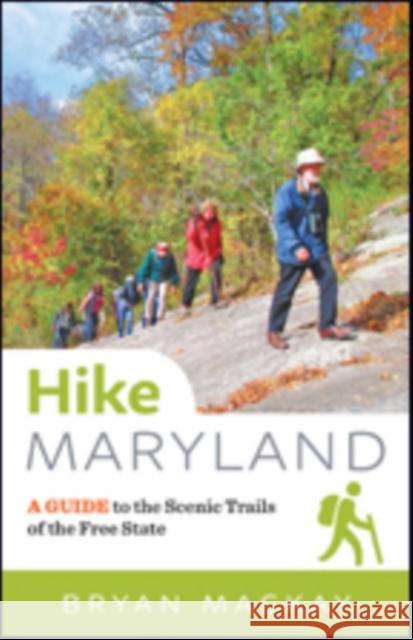 Hike Maryland: A Guide to the Scenic Trails of the Free State Bryan MacKay 9781421424989