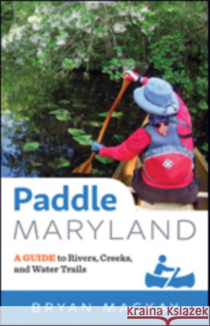 Paddle Maryland: A Guide to Rivers, Creeks, and Water Trails Bryan MacKay 9781421425023 Johns Hopkins University Press