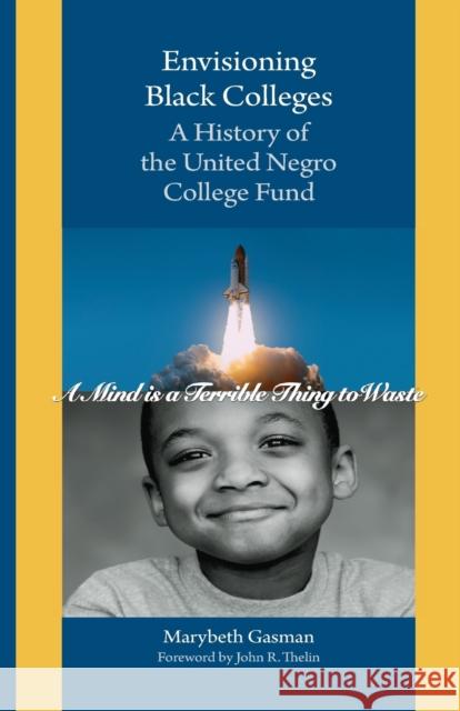 Envisioning Black Colleges: A History of the United Negro College Fund Marybeth Gasman 9781421425146