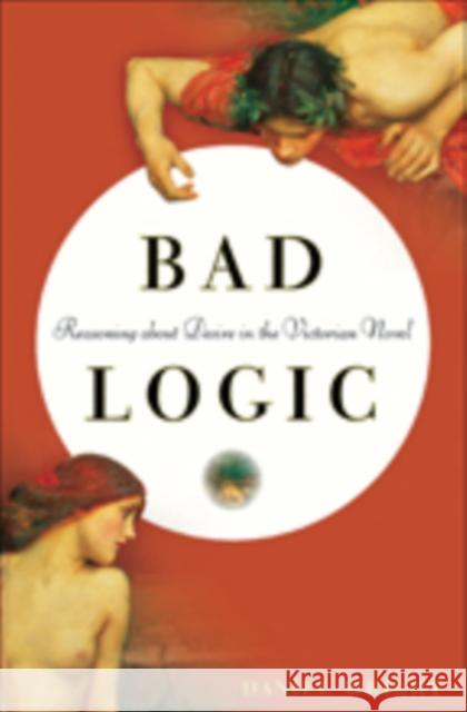 Bad Logic: Reasoning about Desire in the Victorian Novel Daniel Wright 9781421425177