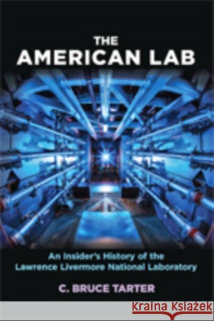 The American Lab: An Insider's History of the Lawrence Livermore National Laboratory C. Bruce Tarter 9781421425313 Johns Hopkins University Press