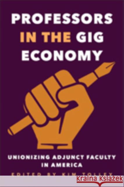 Professors in the Gig Economy: Unionizing Adjunct Faculty in America Kim Tolley 9781421425337