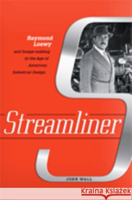 Streamliner: Raymond Loewy and Image-making in the Age of American Industrial Design John (Director of Media Relations, Juniata College) Wall 9781421425740 Johns Hopkins University Press