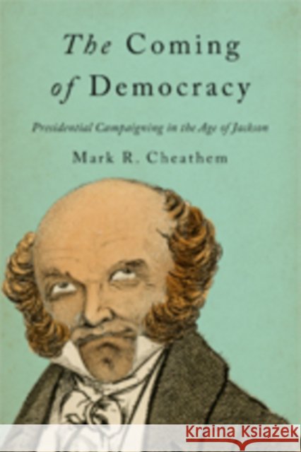 The Coming of Democracy: Presidential Campaigning in the Age of Jackson Mark R. Cheathem 9781421425979 Johns Hopkins University Press