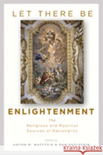 Let There Be Enlightenment: The Religious and Mystical Sources of Rationality Anton M. Matytsin 9781421426013