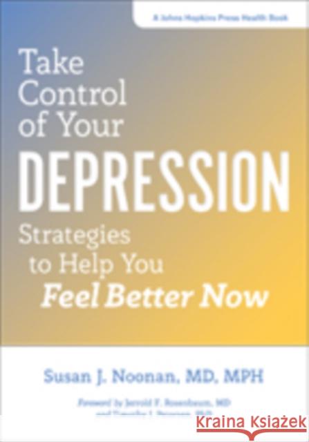 Take Control of Your Depression: Strategies to Help You Feel Better Now Susan J. Noonan Jerrold F. Rosenbaum Timothy J. Petersen 9781421426280