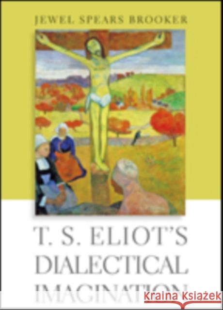 T. S. Eliot's Dialectical Imagination Jewel Spears Brooker 9781421426525