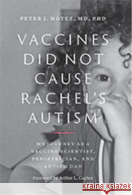 Vaccines Did Not Cause Rachel's Autism: My Journey as a Vaccine Scientist, Pediatrician, and Autism Dad Peter J. Hotez 9781421426600 Johns Hopkins University Press