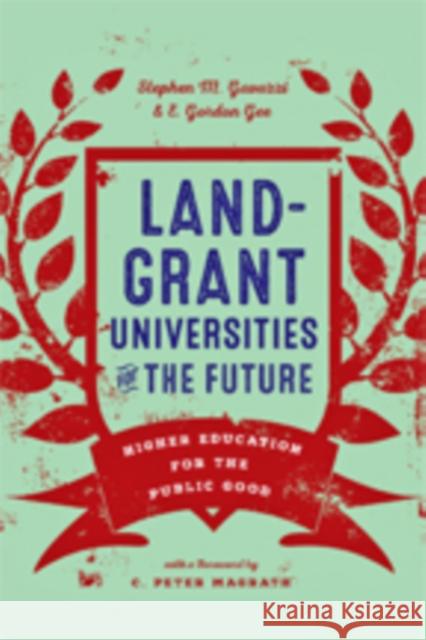 Land-Grant Universities for the Future: Higher Education for the Public Good Stephen M. Gavazzi E. Gordon Gee C. Peter Magrath 9781421426853