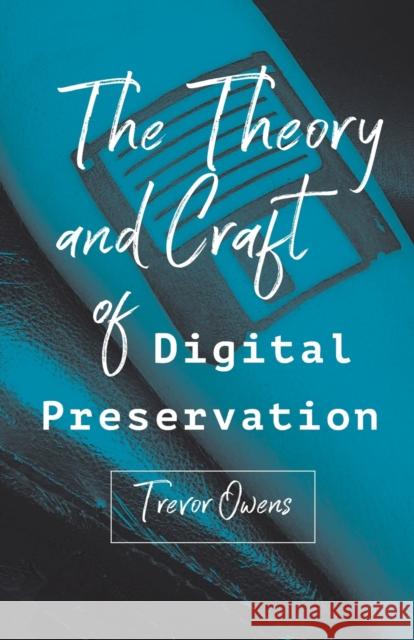 The Theory and Craft of Digital Preservation Trevor Owens 9781421426976 Johns Hopkins University Press