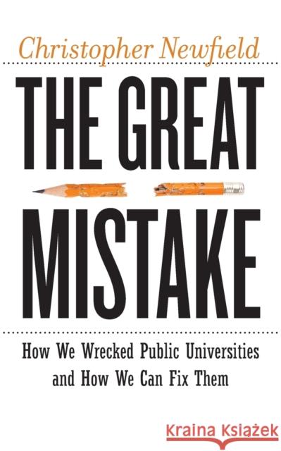 The Great Mistake: How We Wrecked Public Universities and How We Can Fix Them Christopher Newfield 9781421427034