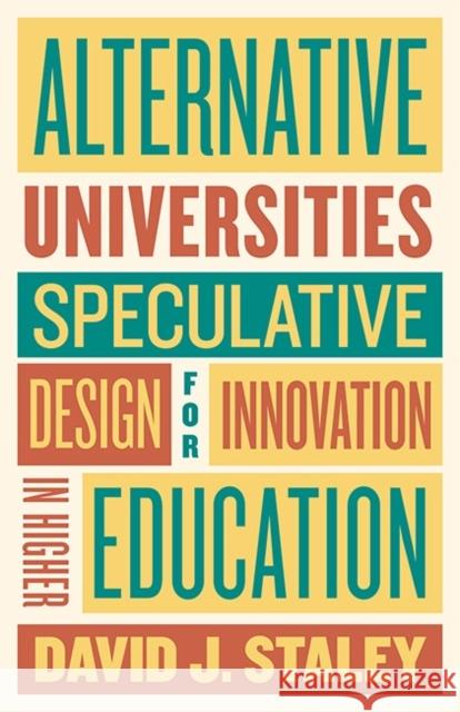 Alternative Universities: Speculative Design for Innovation in Higher Education David J. Staley 9781421427416 Johns Hopkins University Press