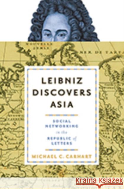 Leibniz Discovers Asia: Social Networking in the Republic of Letters Michael C. Carhart 9781421427539 Johns Hopkins University Press
