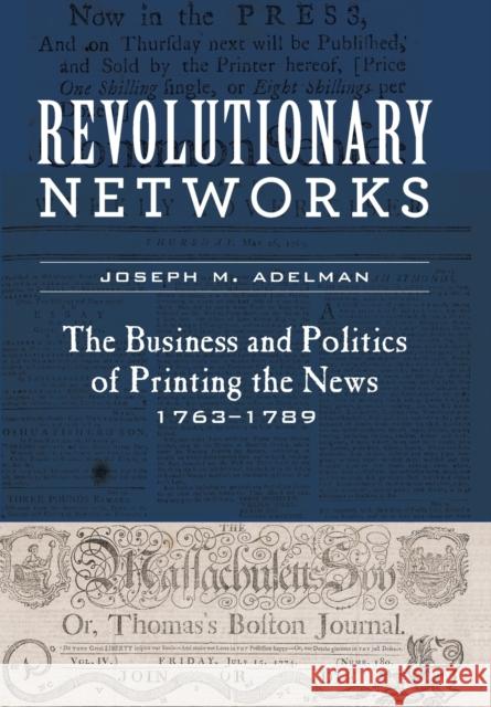 Revolutionary Networks: The Business and Politics of Printing the News, 1763-1789 Joseph M. Adelman 9781421428604 Johns Hopkins University Press