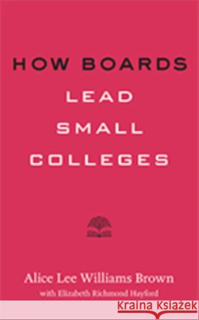 How Boards Lead Small Colleges Alice Lee Williams Brown Elizabeth Richmond Hayford 9781421428628