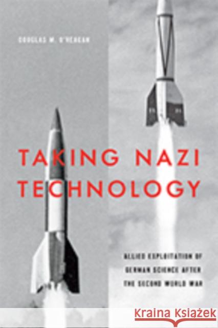 Taking Nazi Technology: Allied Exploitation of German Science After the Second World War Douglas M. O'Reagan 9781421428871 Johns Hopkins University Press