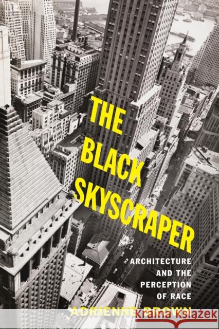 The Black Skyscraper: Architecture and the Perception of Race Adrienne Brown 9781421429038 Johns Hopkins University Press