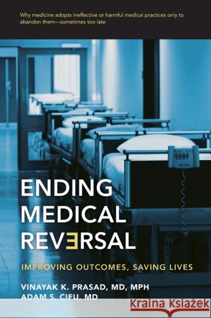 Ending Medical Reversal: Improving Outcomes, Saving Lives Vinayak K. Prasad Adam S. Cifu 9781421429045 Johns Hopkins University Press