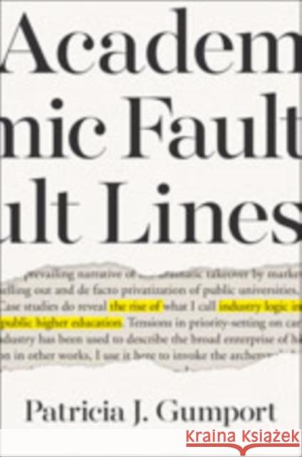 Academic Fault Lines: The Rise of Industry Logic in Public Higher Education Patricia J. Gumport 9781421429724 Johns Hopkins University Press