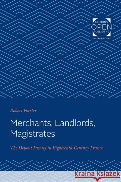 Merchants, Landlords, Magistrates: The Depont Family in Eighteenth-Century France Robert Forster   9781421430416