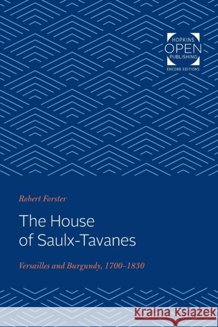 The House of Saulx-Tavanes: Versailles and Burgundy, 1700-1830 Robert Forster   9781421430423 Johns Hopkins University Press