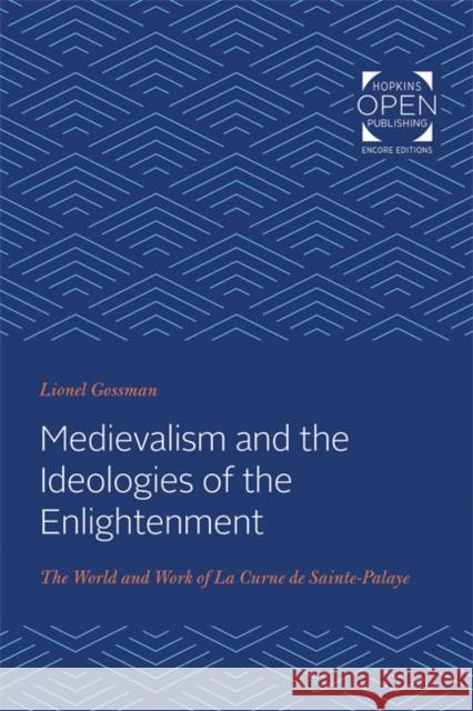 Medievalism and the Ideologies of the Enlightenment: The World and Work of La Curne de Sainte-Palaye Lionel Gossman 9781421430447 Johns Hopkins University Press