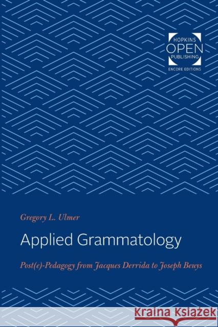 Applied Grammatology: Post(e)-Pedagogy from Jacques Derrida to Joseph Beuys Gregory L. Ulmer 9781421430614 Johns Hopkins University Press