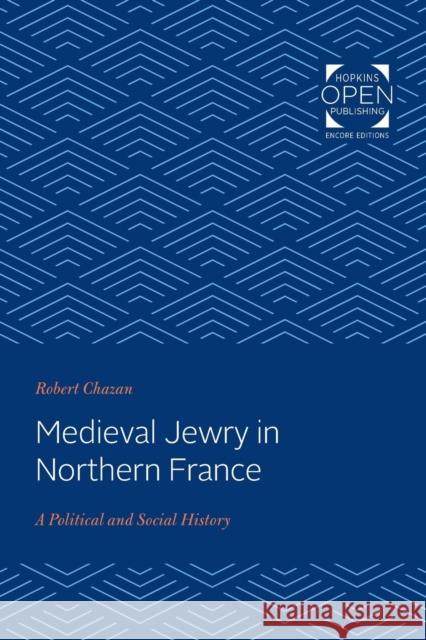 Medieval Jewry in Northern France: A Political and Social History Robert Chazan   9781421430669